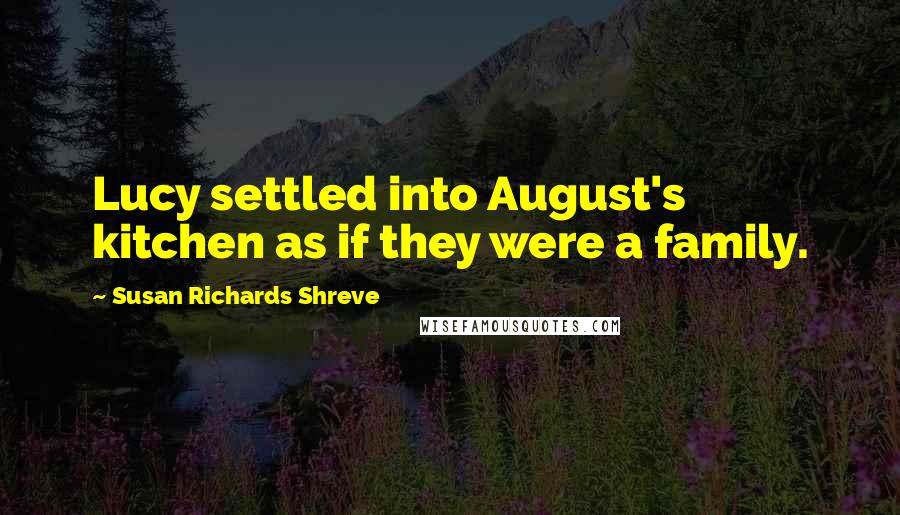 Susan Richards Shreve Quotes: Lucy settled into August's kitchen as if they were a family.