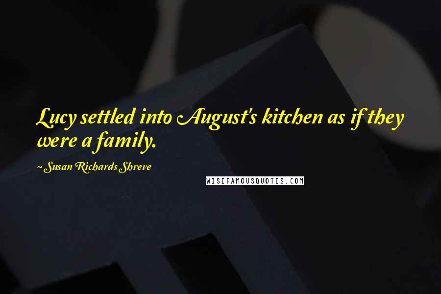 Susan Richards Shreve Quotes: Lucy settled into August's kitchen as if they were a family.