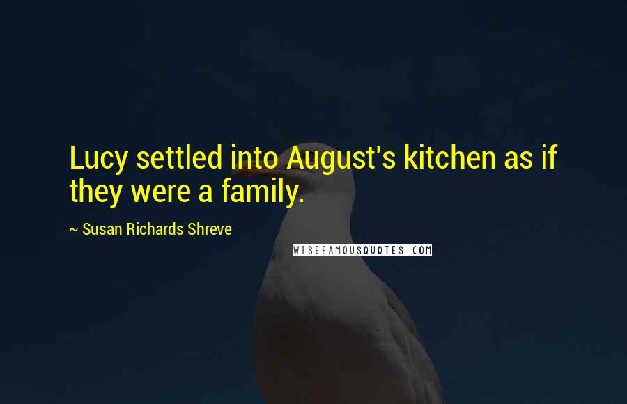 Susan Richards Shreve Quotes: Lucy settled into August's kitchen as if they were a family.