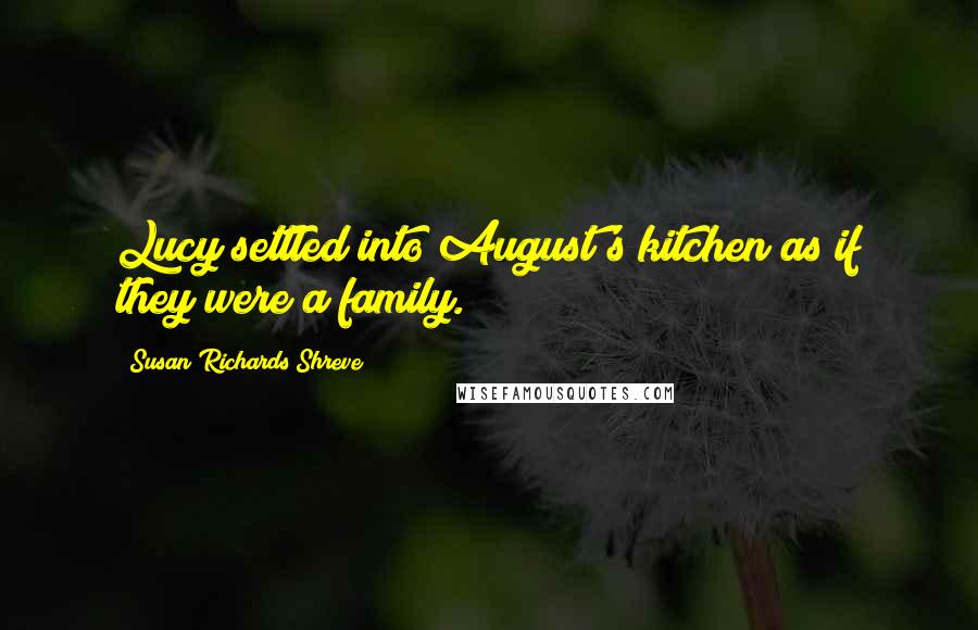 Susan Richards Shreve Quotes: Lucy settled into August's kitchen as if they were a family.