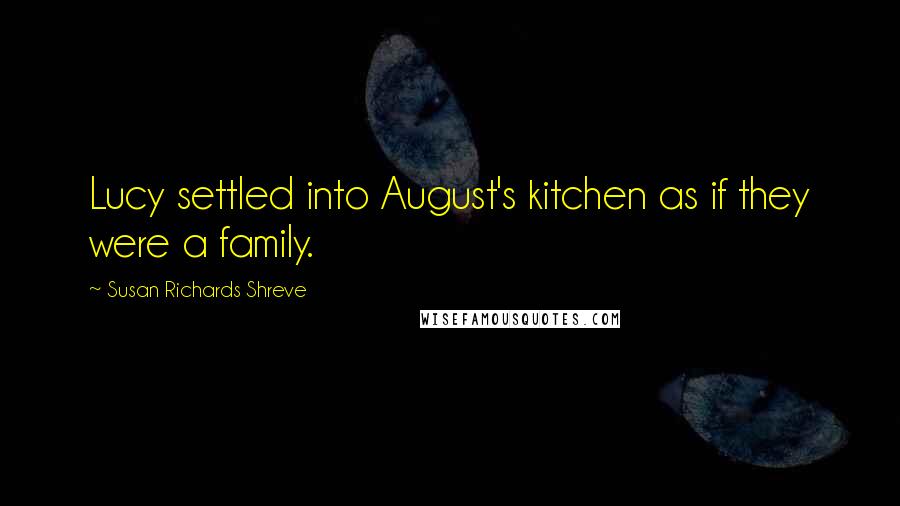 Susan Richards Shreve Quotes: Lucy settled into August's kitchen as if they were a family.