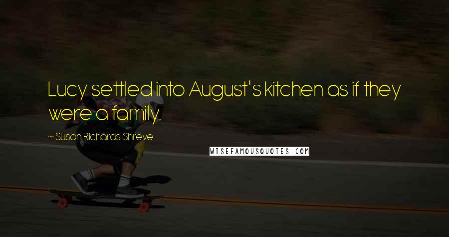 Susan Richards Shreve Quotes: Lucy settled into August's kitchen as if they were a family.