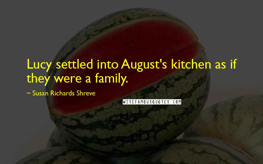 Susan Richards Shreve Quotes: Lucy settled into August's kitchen as if they were a family.