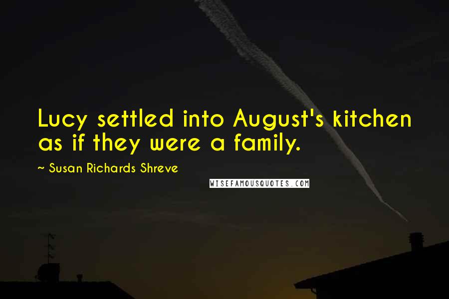 Susan Richards Shreve Quotes: Lucy settled into August's kitchen as if they were a family.