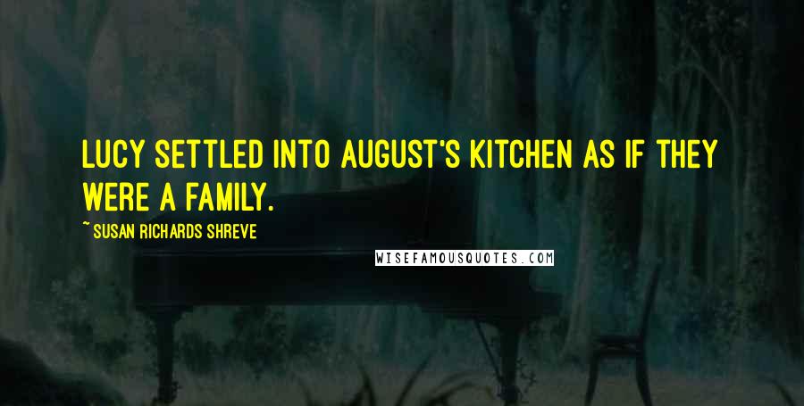 Susan Richards Shreve Quotes: Lucy settled into August's kitchen as if they were a family.