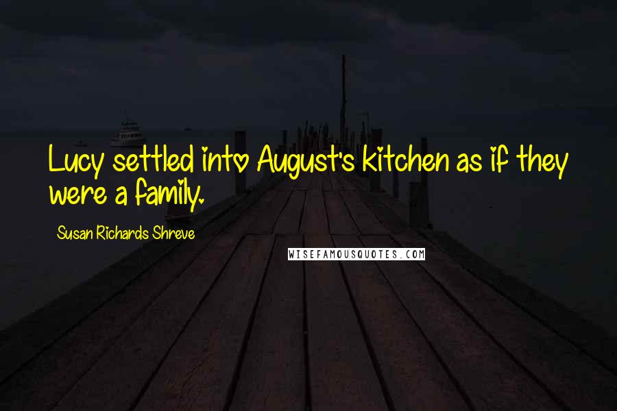 Susan Richards Shreve Quotes: Lucy settled into August's kitchen as if they were a family.