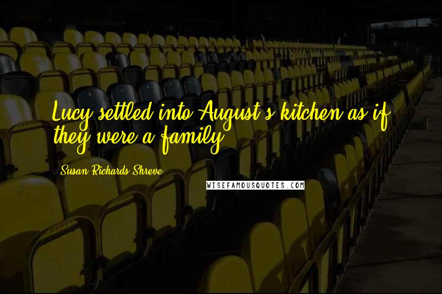 Susan Richards Shreve Quotes: Lucy settled into August's kitchen as if they were a family.