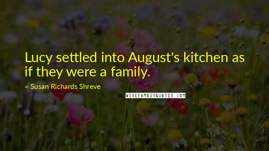 Susan Richards Shreve Quotes: Lucy settled into August's kitchen as if they were a family.