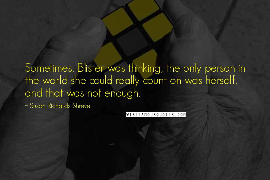 Susan Richards Shreve Quotes: Sometimes, Blister was thinking, the only person in the world she could really count on was herself, and that was not enough.