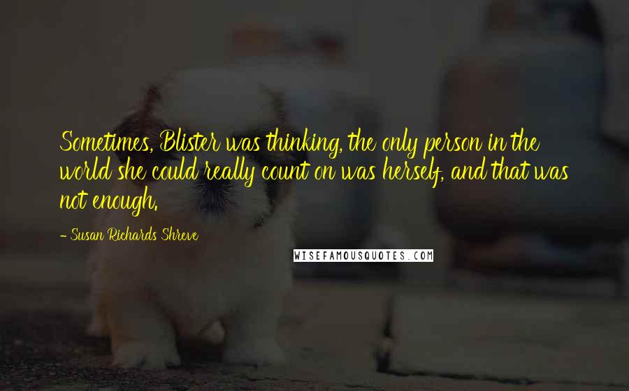 Susan Richards Shreve Quotes: Sometimes, Blister was thinking, the only person in the world she could really count on was herself, and that was not enough.