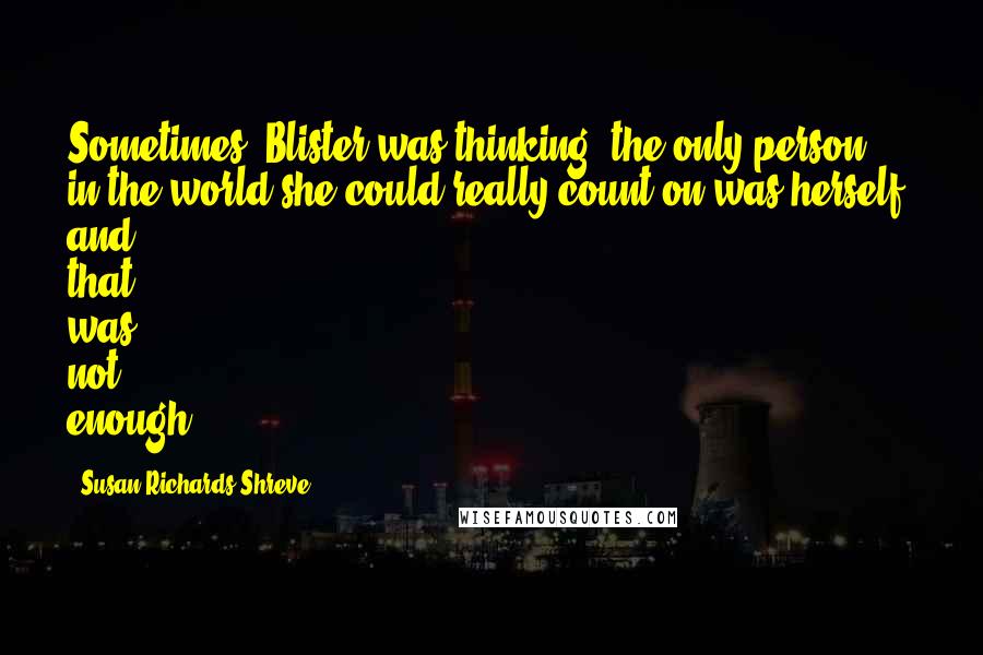 Susan Richards Shreve Quotes: Sometimes, Blister was thinking, the only person in the world she could really count on was herself, and that was not enough.