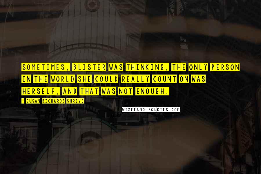 Susan Richards Shreve Quotes: Sometimes, Blister was thinking, the only person in the world she could really count on was herself, and that was not enough.