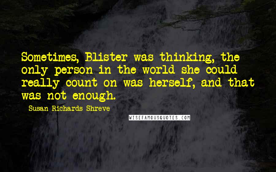 Susan Richards Shreve Quotes: Sometimes, Blister was thinking, the only person in the world she could really count on was herself, and that was not enough.