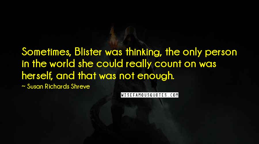 Susan Richards Shreve Quotes: Sometimes, Blister was thinking, the only person in the world she could really count on was herself, and that was not enough.