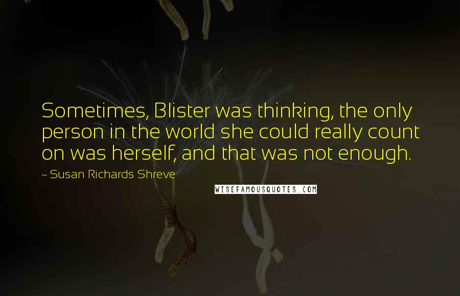Susan Richards Shreve Quotes: Sometimes, Blister was thinking, the only person in the world she could really count on was herself, and that was not enough.
