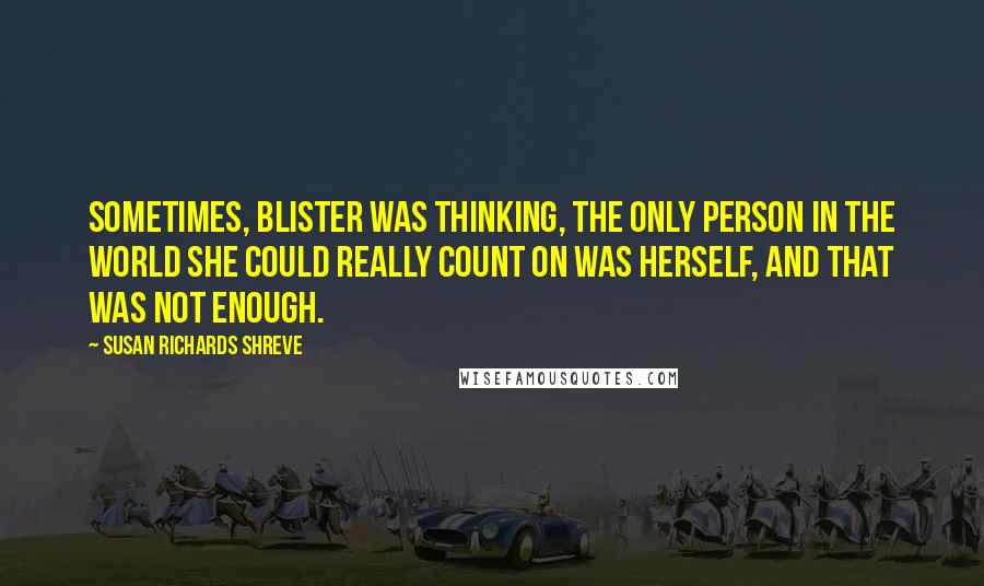 Susan Richards Shreve Quotes: Sometimes, Blister was thinking, the only person in the world she could really count on was herself, and that was not enough.