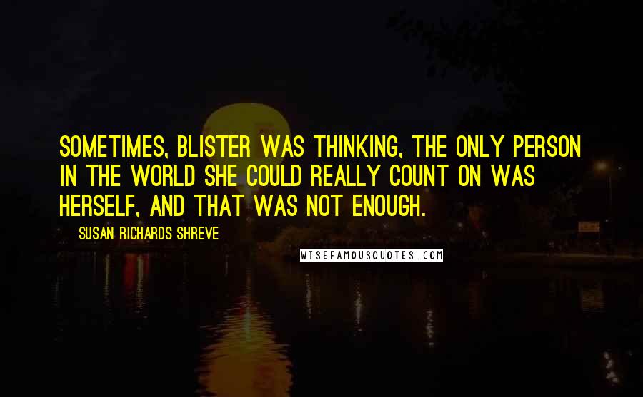 Susan Richards Shreve Quotes: Sometimes, Blister was thinking, the only person in the world she could really count on was herself, and that was not enough.