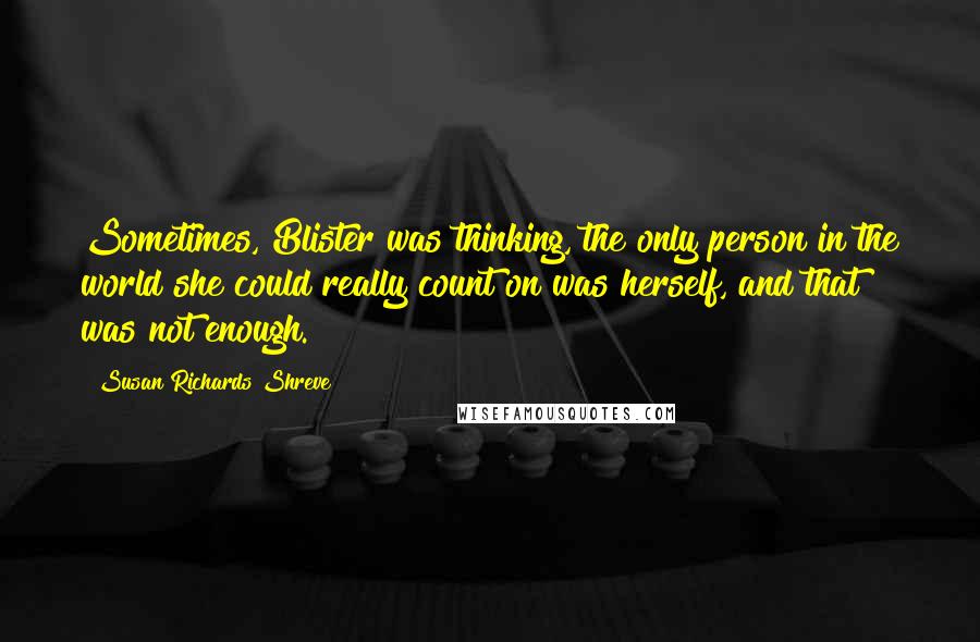 Susan Richards Shreve Quotes: Sometimes, Blister was thinking, the only person in the world she could really count on was herself, and that was not enough.