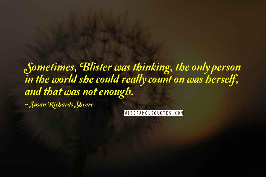 Susan Richards Shreve Quotes: Sometimes, Blister was thinking, the only person in the world she could really count on was herself, and that was not enough.