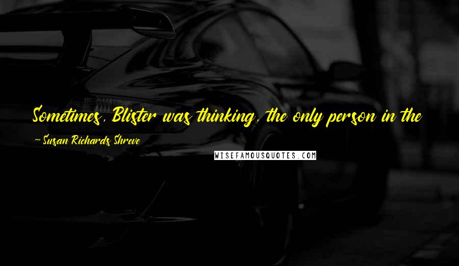 Susan Richards Shreve Quotes: Sometimes, Blister was thinking, the only person in the world she could really count on was herself, and that was not enough.