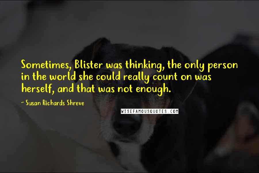 Susan Richards Shreve Quotes: Sometimes, Blister was thinking, the only person in the world she could really count on was herself, and that was not enough.