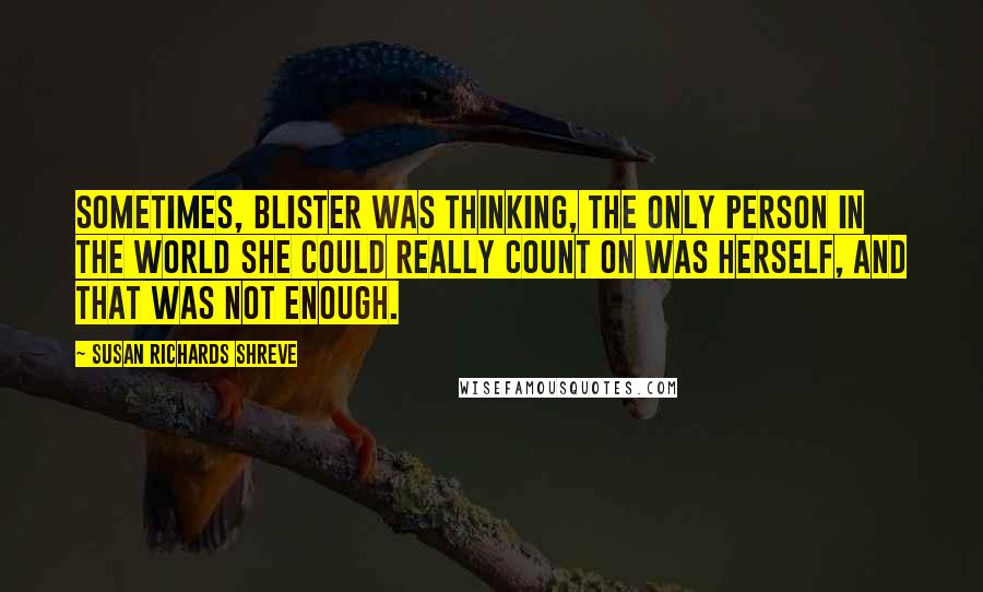 Susan Richards Shreve Quotes: Sometimes, Blister was thinking, the only person in the world she could really count on was herself, and that was not enough.