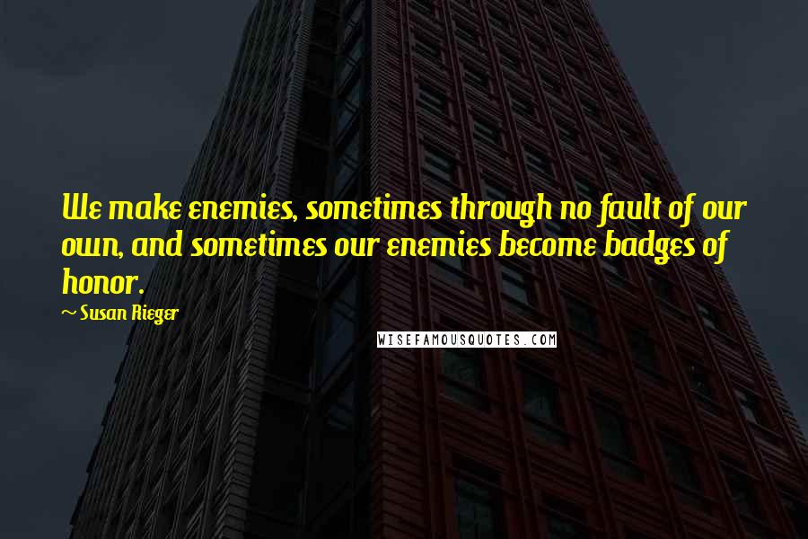Susan Rieger Quotes: We make enemies, sometimes through no fault of our own, and sometimes our enemies become badges of honor.