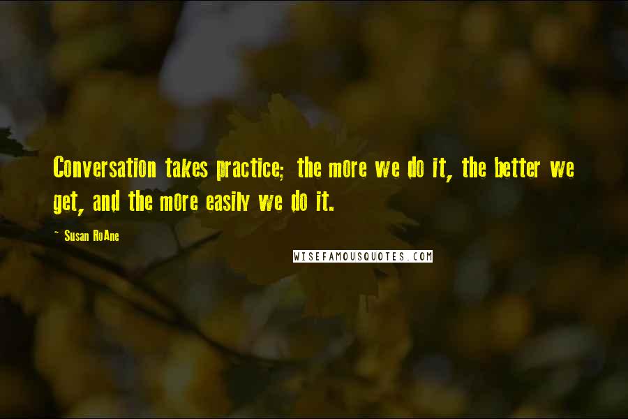 Susan RoAne Quotes: Conversation takes practice; the more we do it, the better we get, and the more easily we do it.