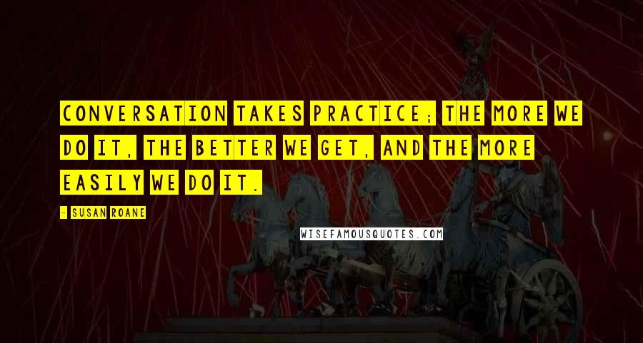 Susan RoAne Quotes: Conversation takes practice; the more we do it, the better we get, and the more easily we do it.