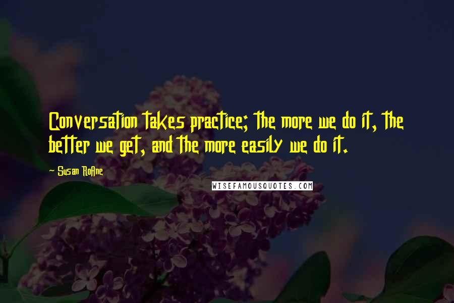 Susan RoAne Quotes: Conversation takes practice; the more we do it, the better we get, and the more easily we do it.