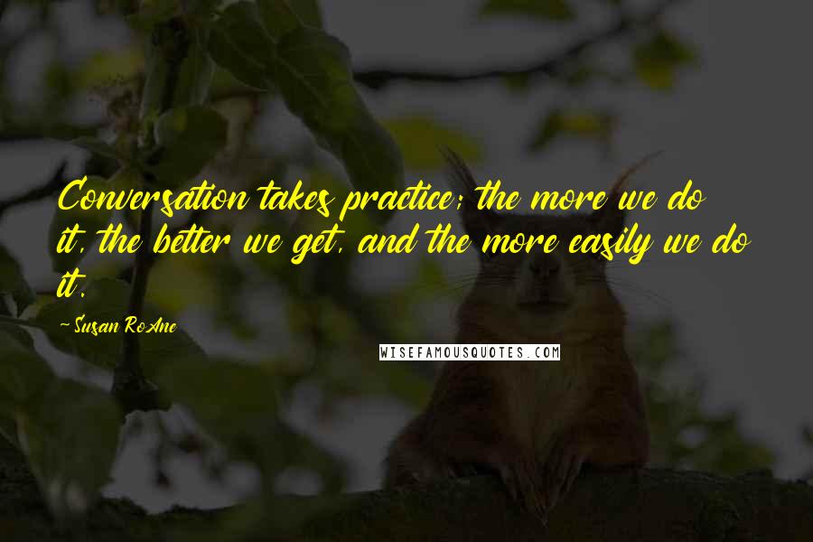 Susan RoAne Quotes: Conversation takes practice; the more we do it, the better we get, and the more easily we do it.