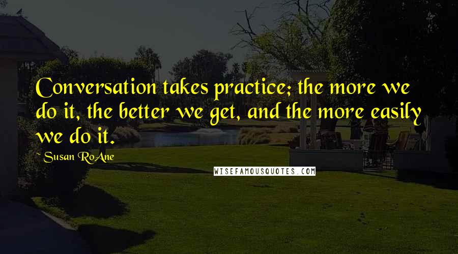 Susan RoAne Quotes: Conversation takes practice; the more we do it, the better we get, and the more easily we do it.