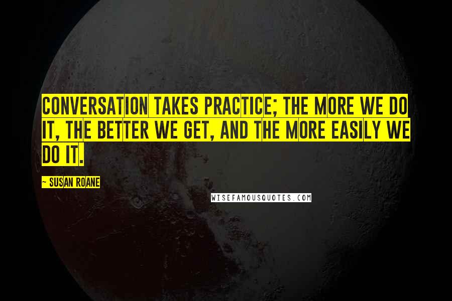 Susan RoAne Quotes: Conversation takes practice; the more we do it, the better we get, and the more easily we do it.
