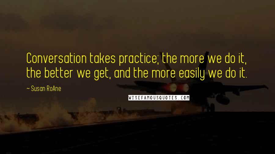 Susan RoAne Quotes: Conversation takes practice; the more we do it, the better we get, and the more easily we do it.