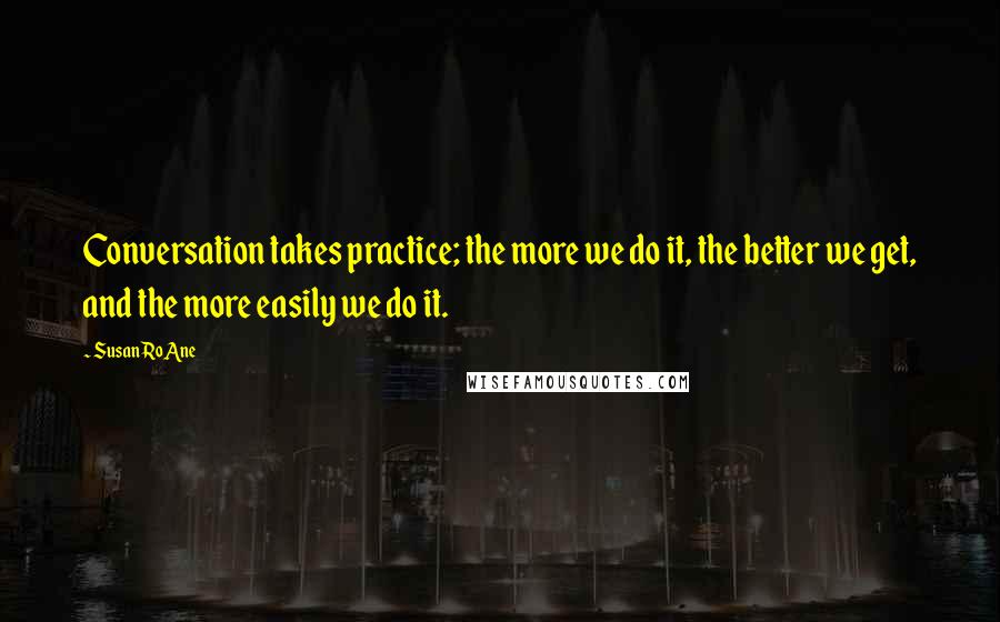 Susan RoAne Quotes: Conversation takes practice; the more we do it, the better we get, and the more easily we do it.