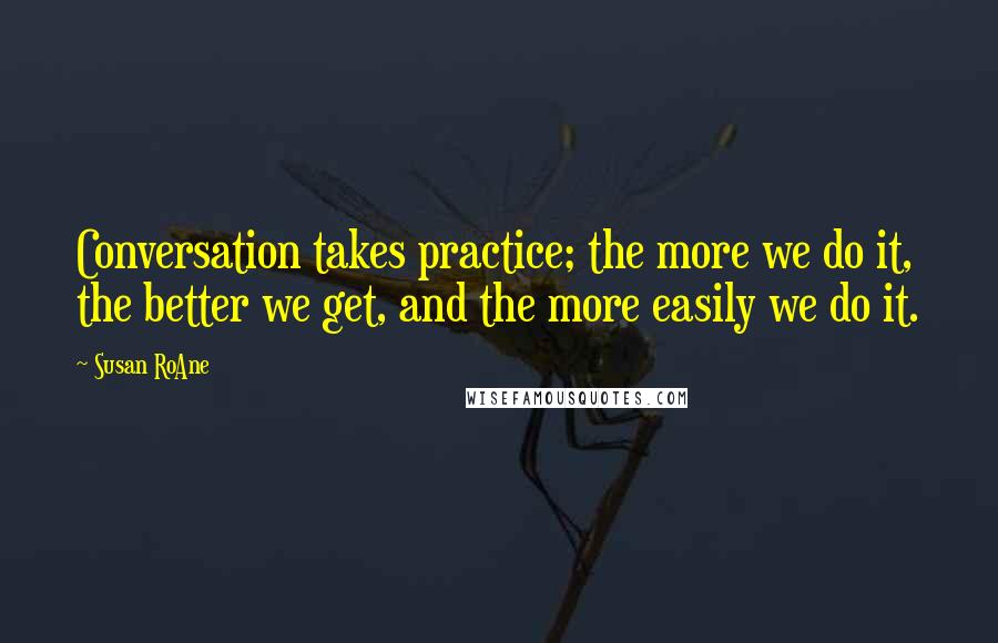 Susan RoAne Quotes: Conversation takes practice; the more we do it, the better we get, and the more easily we do it.