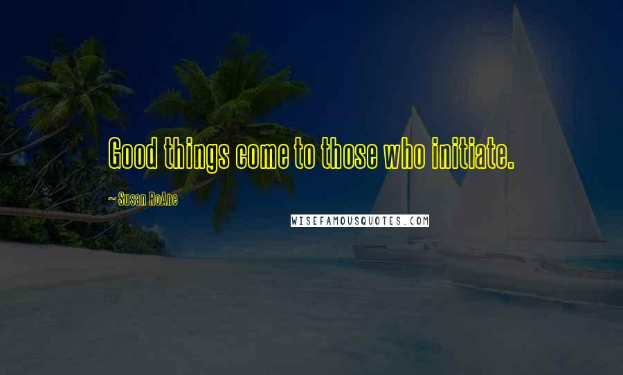 Susan RoAne Quotes: Good things come to those who initiate.