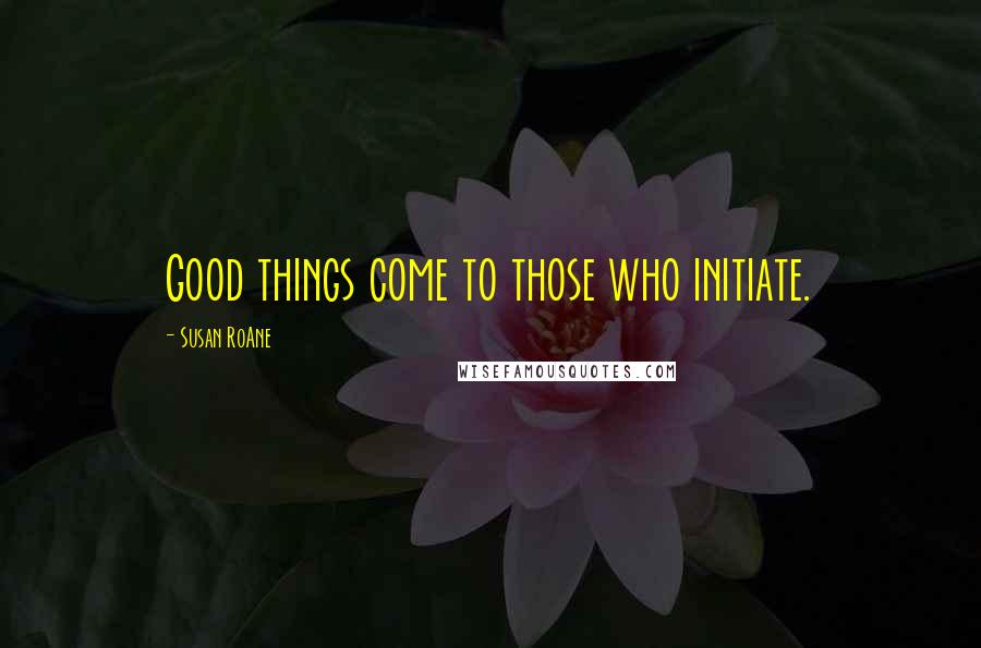 Susan RoAne Quotes: Good things come to those who initiate.