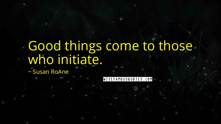 Susan RoAne Quotes: Good things come to those who initiate.