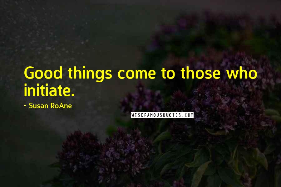 Susan RoAne Quotes: Good things come to those who initiate.