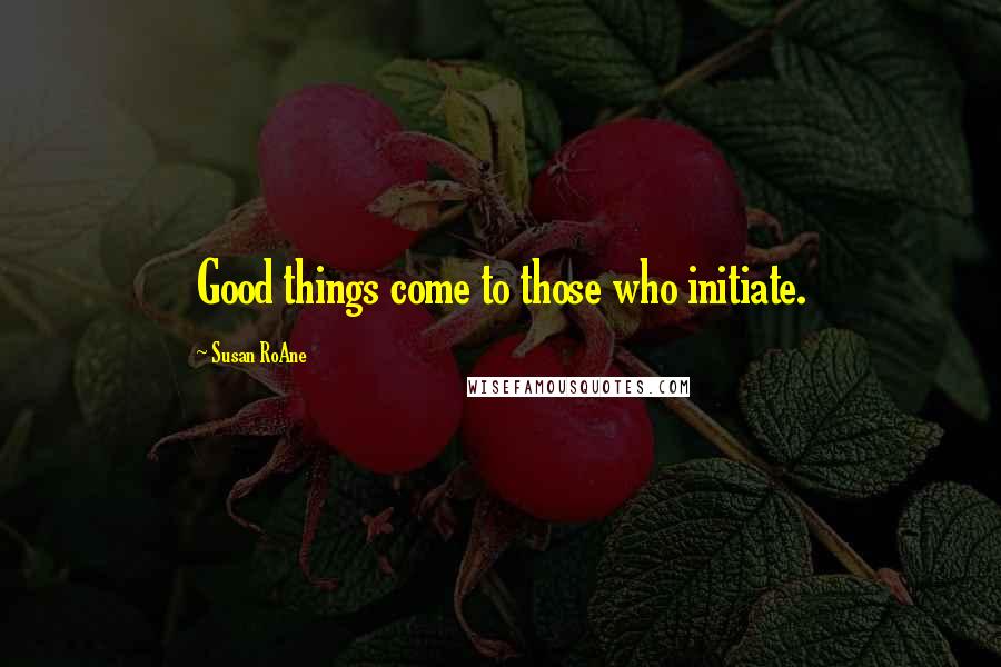 Susan RoAne Quotes: Good things come to those who initiate.