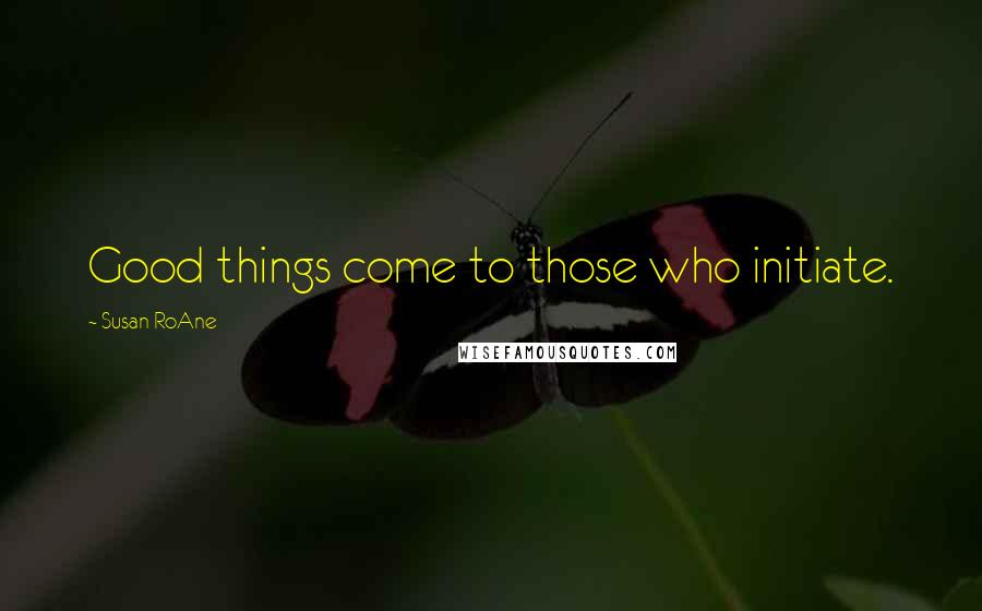 Susan RoAne Quotes: Good things come to those who initiate.