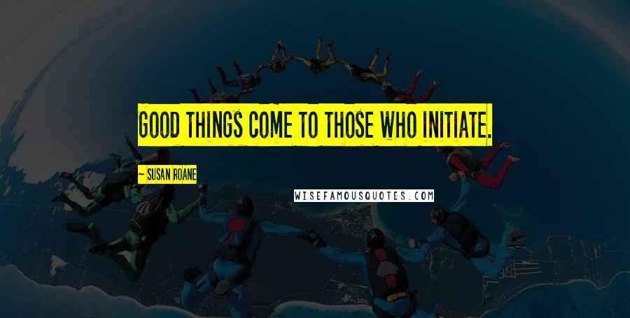 Susan RoAne Quotes: Good things come to those who initiate.