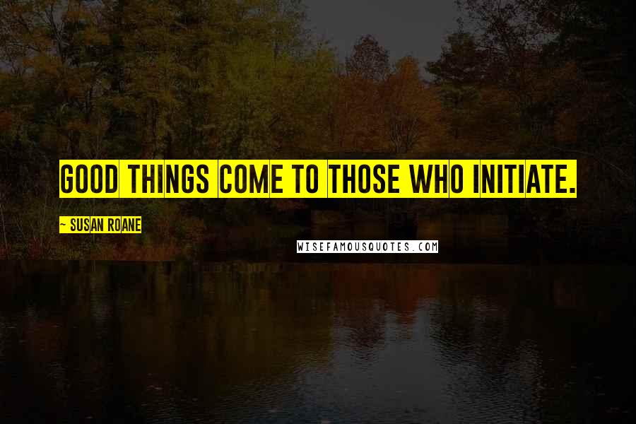 Susan RoAne Quotes: Good things come to those who initiate.