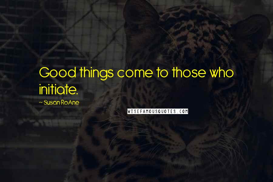 Susan RoAne Quotes: Good things come to those who initiate.