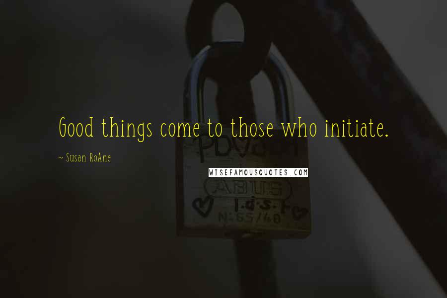 Susan RoAne Quotes: Good things come to those who initiate.