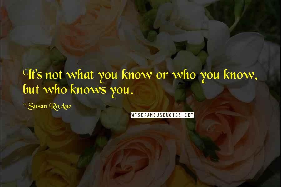 Susan RoAne Quotes: It's not what you know or who you know, but who knows you.