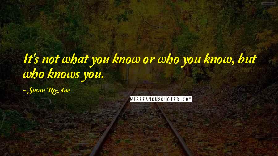 Susan RoAne Quotes: It's not what you know or who you know, but who knows you.