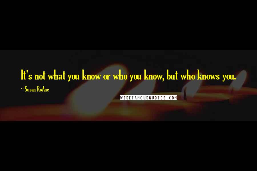 Susan RoAne Quotes: It's not what you know or who you know, but who knows you.