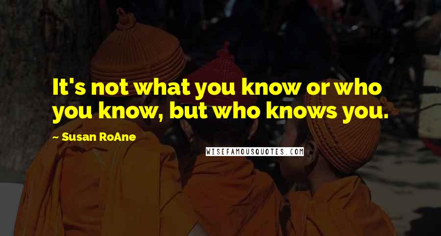 Susan RoAne Quotes: It's not what you know or who you know, but who knows you.